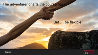 The adventurer charts the course back
But … be flexible
 