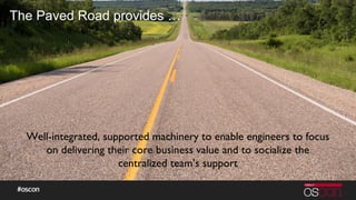 The Paved Road provides …
Well-integrated, supported machinery to enable engineers to focus
on delivering their core busin...