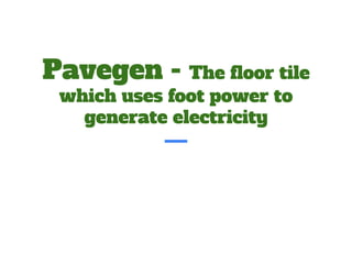 Pavegen - The floor tile
which uses foot power to
generate electricity
 