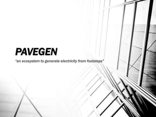 PAVEGEN
“an ecosystem to generate electricity from footsteps”
 