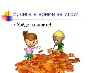 Е, сега е време за игри! Хайде на игрите! 