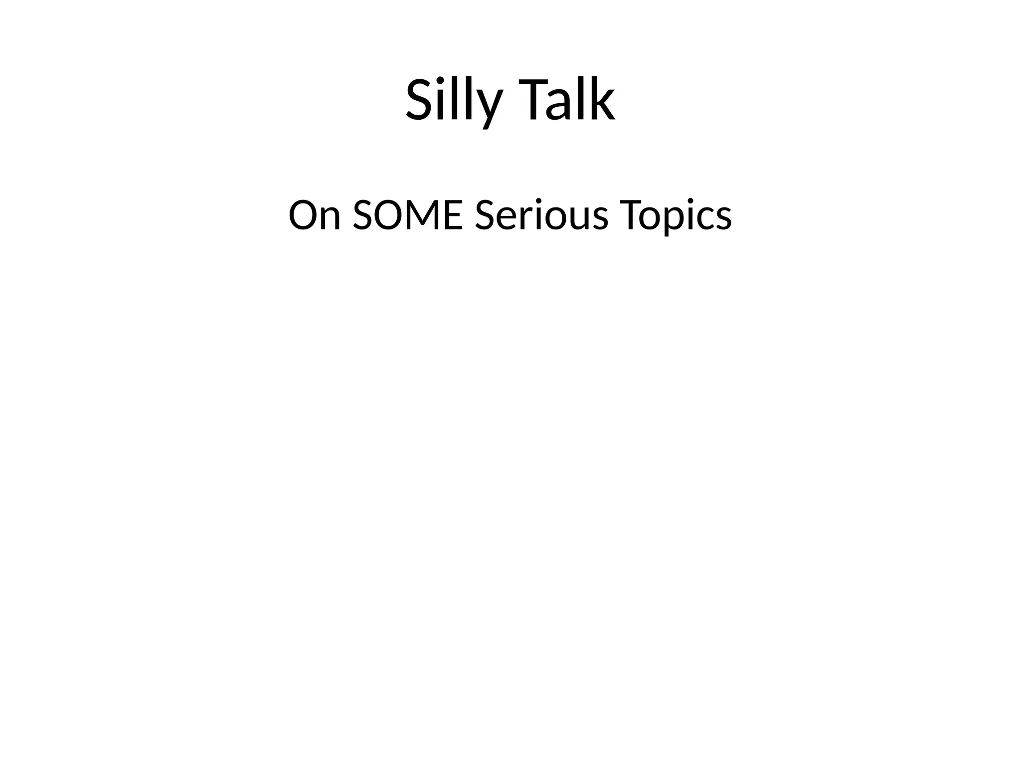 Silly Talk
On SOME Serious Topics
 
