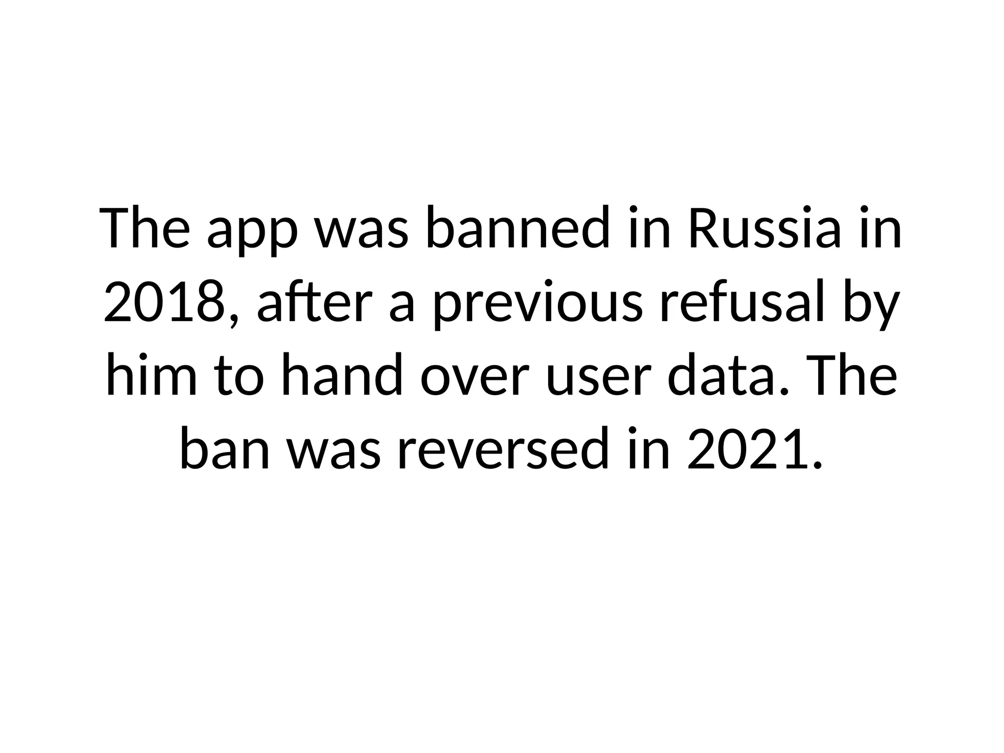 The app was banned in Russia in
2018, after a previous refusal by
him to hand over user data. The
ban was reversed in 2021.
 