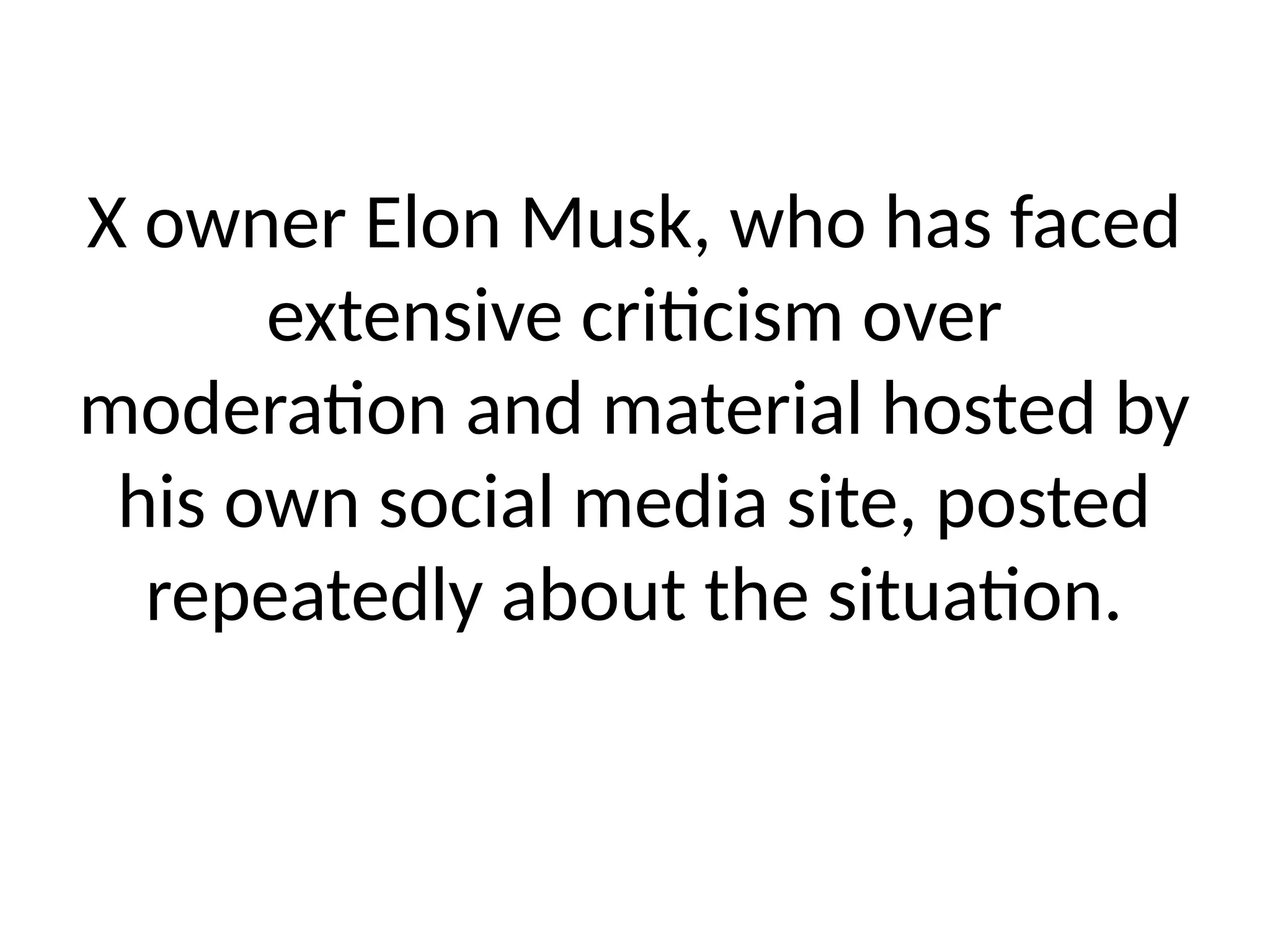 X owner Elon Musk, who has faced
extensive criticism over
moderation and material hosted by
his own social media site, posted
repeatedly about the situation.
 