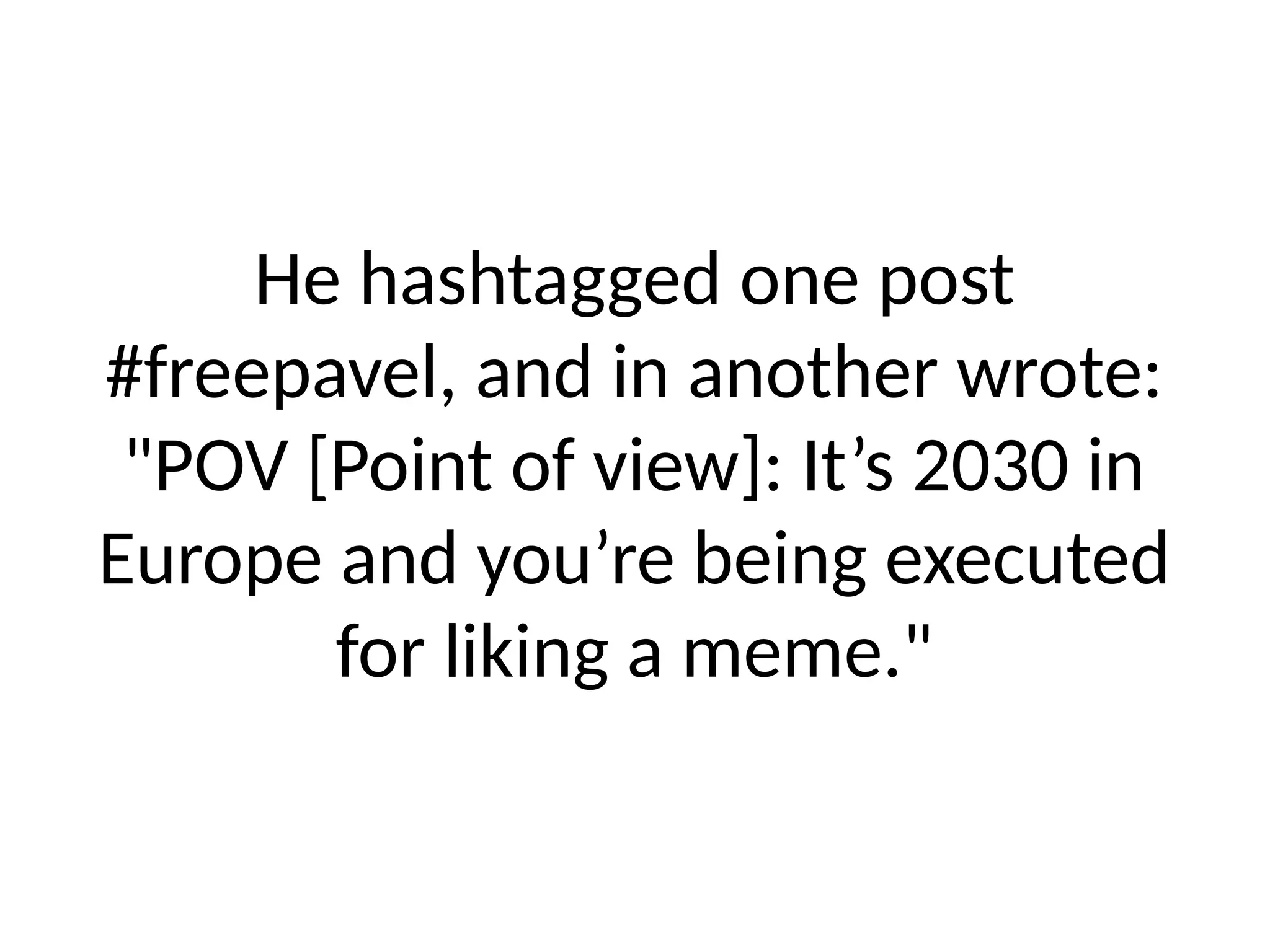 He hashtagged one post
#freepavel, and in another wrote:
"POV [Point of view]: It’s 2030 in
Europe and you’re being executed
for liking a meme."
 