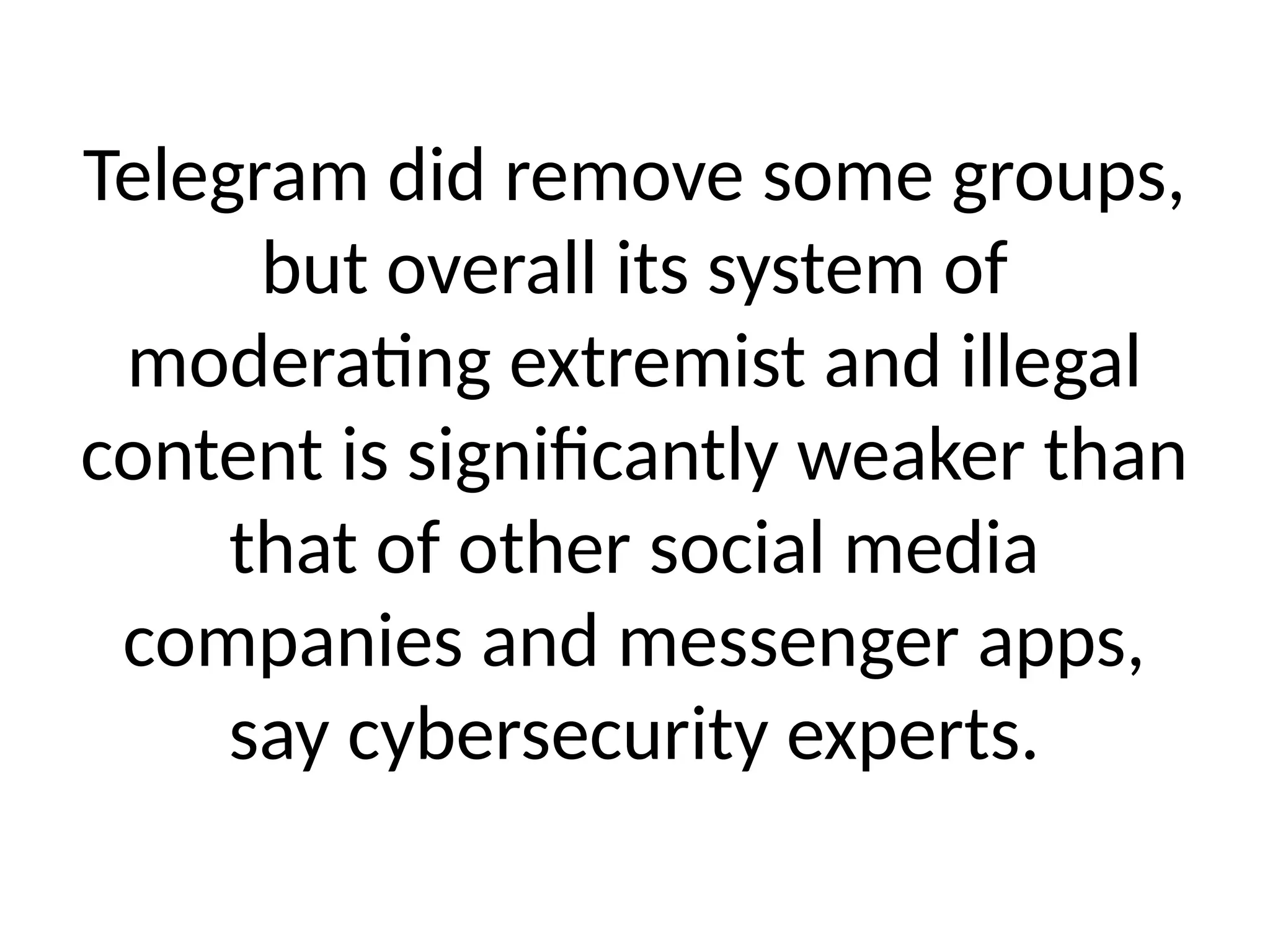 Telegram did remove some groups,
but overall its system of
moderating extremist and illegal
content is significantly weaker than
that of other social media
companies and messenger apps,
say cybersecurity experts.
 