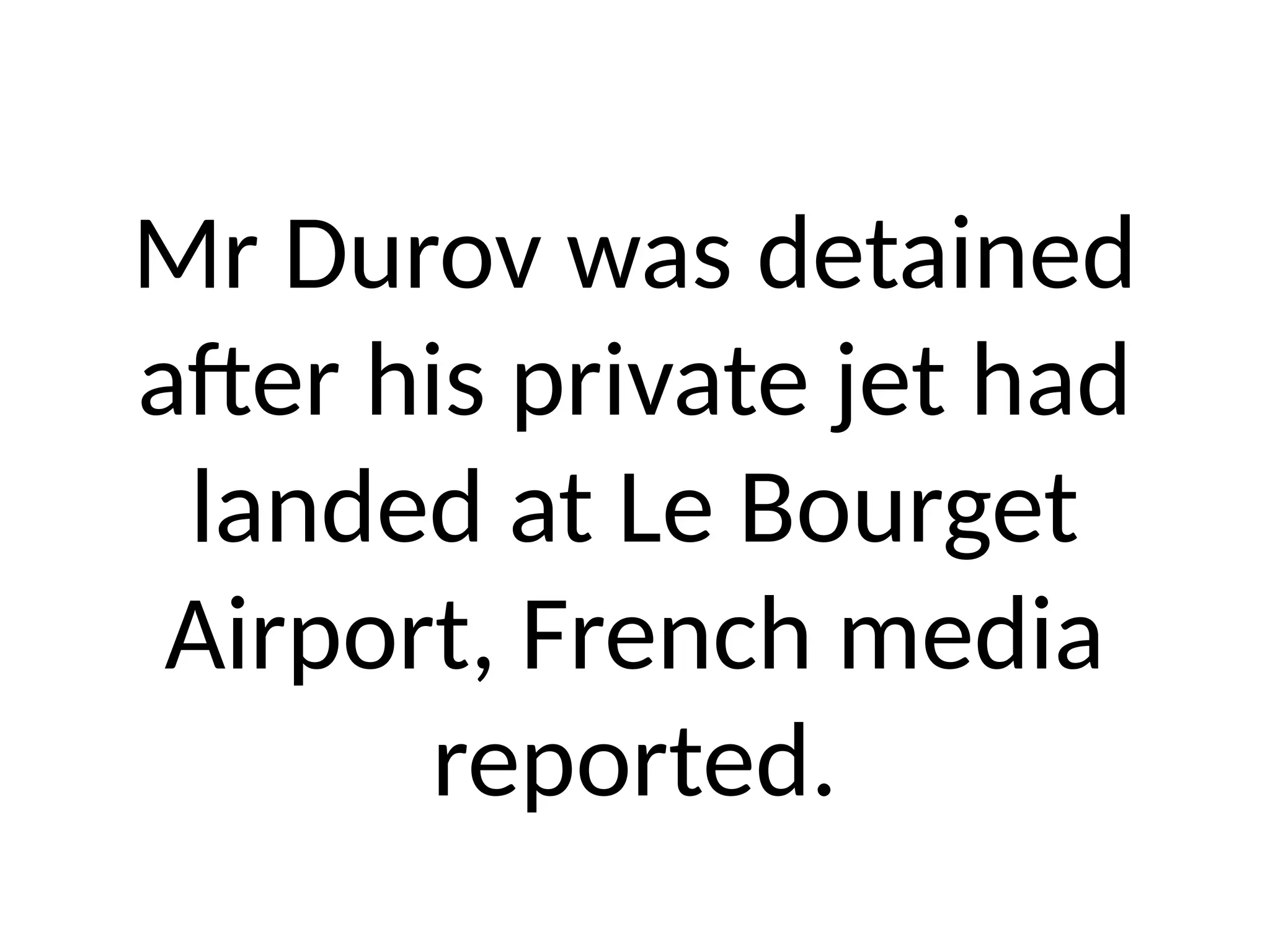 Mr Durov was detained
after his private jet had
landed at Le Bourget
Airport, French media
reported.
 