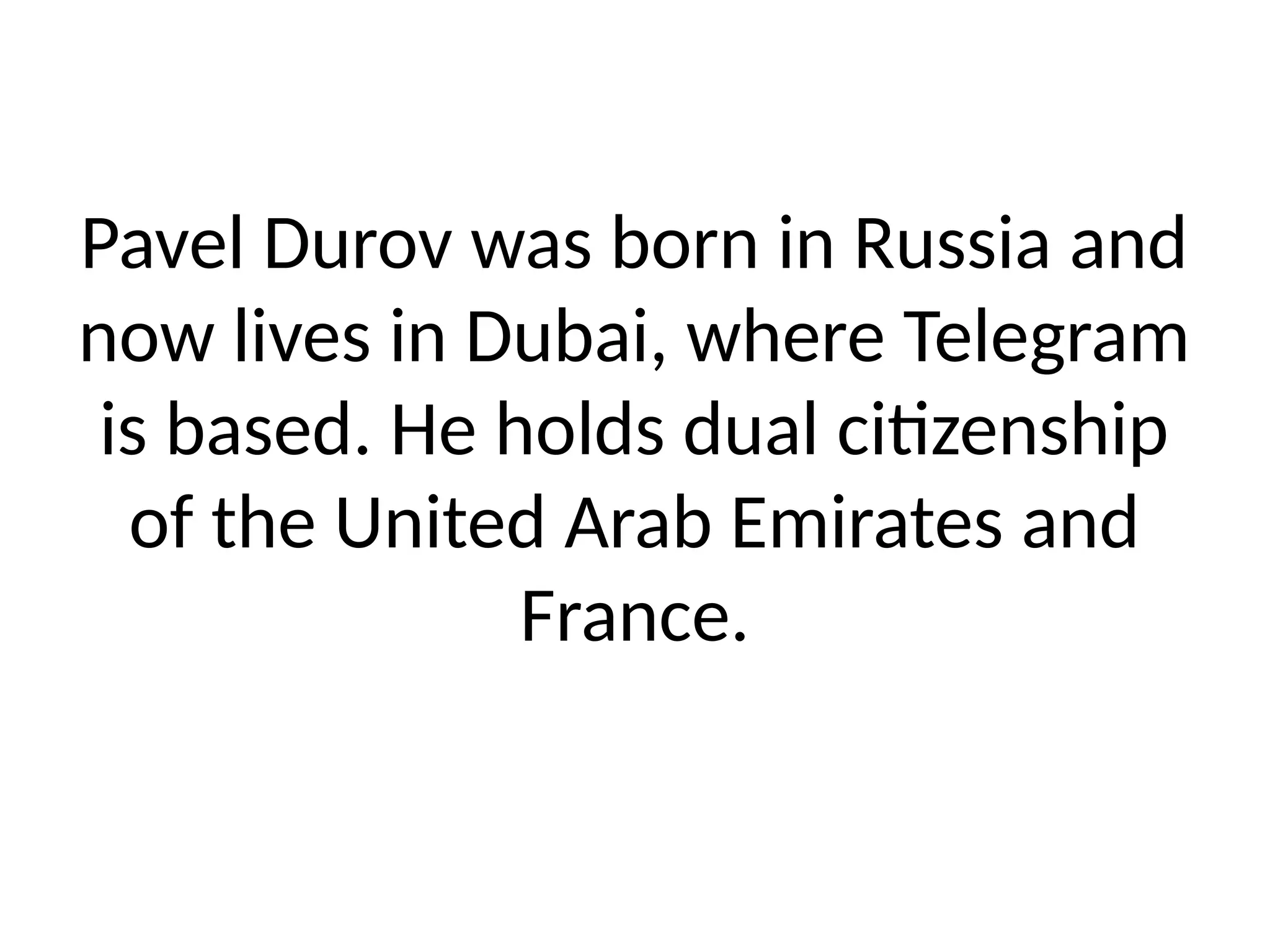 Pavel Durov was born in Russia and
now lives in Dubai, where Telegram
is based. He holds dual citizenship
of the United Arab Emirates and
France.
 