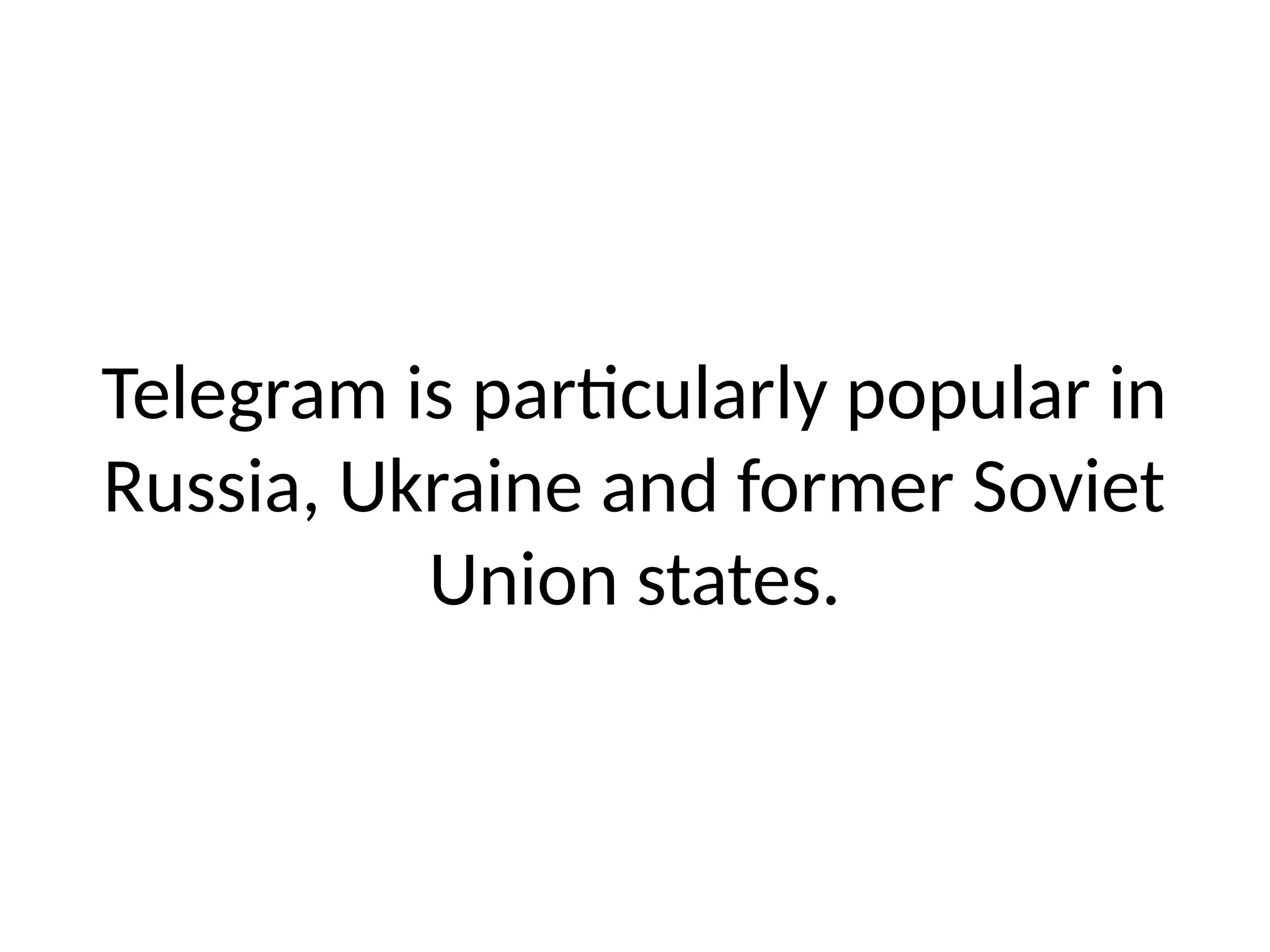 Telegram is particularly popular in
Russia, Ukraine and former Soviet
Union states.
 
