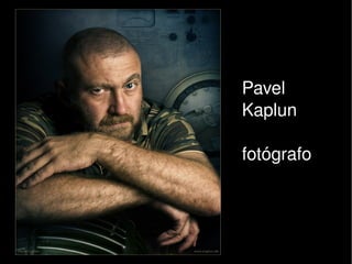 Pavel 
        Kaplun

        fotógrafo 



     
 