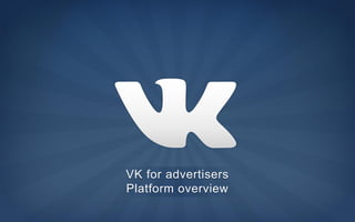 VK for advertisers
Platform overview
 