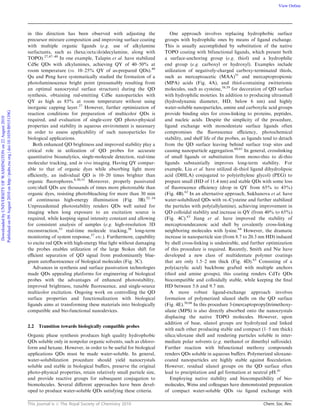 This journal is c The Royal Society of Chemistry 2010 Chem. Soc. Rev.
in this direction has been observed with adjusting the
precursor mixture composition and improving surface coating
with multiple organic ligands (e.g. use of alkylamine
surfactants, such as (hexa/octa/do)decylamine, along with
TOPO).27,47–49
In one example, Talapin et al. have stabilized
CdSe QDs with alkylamines, achieving QY of 40–50% at
room temperature (vs. 10–25% QY of as-prepared QDs).49
Qu and Peng have systematically studied the formation of a
photoluminescence bright point (presumably resulting from
an optimal nanocrystal surface structure) during the QD
synthesis, obtaining red-emitting CdSe nanoparticles with
QY as high as 85% at room temperature without using
inorganic capping layer.27
However, further optimization of
reaction conditions for preparation of multicolor QDs is
required, and evaluation of single-core QD photo-physical
properties and stability in aqueous environment is necessary
in order to assess applicability of such nanoparticles for
biological applications.
Both enhanced QD brightness and improved stability play a
critical role in utilization of QD probes for accurate
quantitative bioanalytics, single-molecule detection, real-time
molecular tracking, and in vivo imaging. Having QY compar-
able to that of organic dyes while absorbing light more
eﬃciently, an individual QD is 10–20 times brighter than
organic ﬂuorophores.8,50,51
Moreover, properly passivated
core/shell QDs are thousands of times more photostable than
organic dyes, resisting photobleaching for more than 30 min
of continuous high-energy illumination (Fig. 3B).52–54
Unprecedented photostability renders QDs well suited for
imaging when long exposure to an excitation source is
required, while keeping signal intensity constant and allowing
for consistent analysis of samples (e.g. high-resolution 3D
reconstruction,55
real-time molecule tracking,56
long-term
monitoring of system response,57
etc.). Furthermore, capability
to excite red QDs with high-energy blue light without damaging
the probes enables utilization of the large Stokes shift for
eﬃcient separation of QD signal from predominantly blue-
green autoﬂuorescence of biological molecules (Fig. 3C).
Advances in synthesis and surface passivation technologies
made QDs appealing platforms for engineering of biological
probes with the advantages of enhanced photostability,
improved brightness, tunable ﬂuorescence, and single-source
multicolor excitation. Ongoing work on controlling the QD
surface properties and functionalization with biological
ligands aims at transforming these materials into biologically
compatible and bio-functional nanodevices.
2.2 Transition towards biologically compatible probes
Organic phase synthesis produces high quality hydrophobic
QDs soluble only in nonpolar organic solvents, such as chloro-
form and hexane. However, in order to be useful for biological
applications QDs must be made water-soluble. In general,
water-solubilization procedure should yield nanocrystals
soluble and stable in biological buﬀers, preserve the original
photo-physical properties, retain relatively small particle size,
and provide reactive groups for subsequent conjugation to
biomolecules. Several diﬀerent approaches have been devel-
oped to produce water-soluble QDs satisfying these criteria.
One approach involves replacing hydrophobic surface
groups with hydrophilic ones by means of ligand exchange.
This is usually accomplished by substitution of the native
TOPO coating with bifunctional ligands, which present both
a surface-anchoring group (e.g. thiol) and a hydrophilic
end group (e.g. carboxyl or hydroxyl). Examples include
utilization of negatively-charged carboxy-terminated thiols,
such as mercaptoacetic (MAA)51
and mercaptopropionic
(MPA) acids (Fig. 4A), and thiol-containing zwitterionic
molecules, such as cysteine,58,59
for decoration of QD surface
with hydrophilic moieties. In addition to producing ultrasmall
(hydrodynamic diameter, HD, below 6 nm) and highly
water-soluble nanoparticles, amine and carboxylic acid groups
provide binding sites for cross-linking to proteins, peptides,
and nucleic acids. Despite the simplicity of the procedure,
ligand exchange with monodentate surface ligands often
compromises the ﬂuorescence eﬃciency, photochemical
stability, and shelf life of the probes, as ligands tend to detach
from the QD surface leaving behind surface trap sites and
causing nanoparticle aggregation.60,61
In general, crosslinking
of small ligands or substitution from mono-thio to di-thio
ligands substantially improves long-term stability. For
example, Liu et al. have utilized di-thiol ligand dihydrolipoic
acid (DHLA) conjugated to poly(ethylene glycol) (PEG) to
prepare small (HD of 11.4 nm) and stable QDs with some loss
of ﬂuorescence eﬃciency (drop in QY from 65% to 43%)
(Fig. 4B).62
In an alternative approach, Sukhanova et al. have
water-solubilized QDs with DL-Cysteine and further stabilized
the particles with poly(allylamine), achieving improvement in
QD colloidal stability and increase in QY (from 40% to 65%)
(Fig. 4C).63
Jiang et al. have improved the stability of
mercaptoundecanoic acid shell by covalently cross-linking
neighboring molecules with lysine.64
However, the dramatic
increase in nanoparticle size (from 8.7 to 20.3 nm HD) induced
by shell cross-linking is undesirable, and further optimization
of this procedure is required. Recently, Smith and Nie have
developed a new class of multidentate polymer coatings
that are only 1.5–2 nm thick (Fig. 4D).65
Consisting of a
poly(acrylic acid) backbone grafted with multiple anchors
(thiol and amine groups), this coating renders CdTe QDs
biocompatible and colloidally stable, while keeping the ﬁnal
HD between 5.6 and 9.7 nm.
A more robust ligand-exchange approach involves
formation of polymerized silanol shells on the QD surface
(Fig. 4E).50,66
In this procedure 3-(mercaptopropyl)trimethoxy-
silane (MPS) is also directly absorbed onto the nanocrystals
displacing the native TOPO molecules. However, upon
addition of base, silanol groups are hydrolyzed and linked
with each other producing stable and compact (1–5 nm thick)
silica/siloxane shell and rendering particles soluble in inter-
mediate polar solvents (e.g. methanol or dimethyl sulfoxide).
Further reaction with bifunctional methoxy compounds
renders QDs soluble in aqueous buﬀers. Polymerized siloxane-
coated nanoparticles are highly stable against ﬂocculation.
However, residual silanol groups on the QD surface often
lead to precipitation and gel formation at neutral pH.41
Employing native stability and biocompatibility of bio-
molecules, Weiss and colleagues have demonstrated preparation
of compact water-soluble QDs via ligand exchange with
DownloadedbyUNIVERSITYOFWASHINGTONon22August2010
Publishedon09August2010onhttp://pubs.rsc.org|doi:10.1039/B915139G
View Online
 