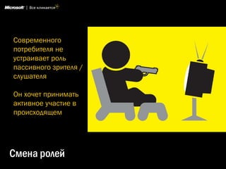 Современного
потребителя не
устраивает роль
пассивного зрителя /
слушателя

Он хочет принимать
активное участие в
происходящем




Смена ролей
 