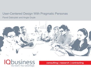 consulting | research | contracting
User-Centered Design With Pragmatic Personas
Pavel Dabrytski and Angie Doyle
 
