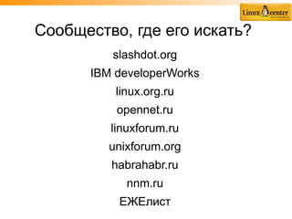 Cообщество, где его искать?
         slashdot.org
      IBM developerWorks
          linux.org.ru
          opennet.ru
         linuxforum.ru
         unixforum.org
         habrahabr.ru
            nnm.ru
          ЕЖЕлист
 
