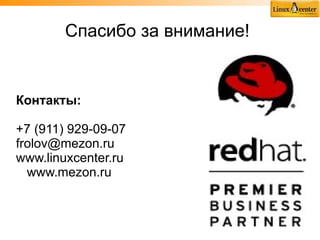 Спасибо за внимание!


Контакты:

+7 (911) 929-09-07
frolov@mezon.ru
www.linuxcenter.ru
  www.mezon.ru
 