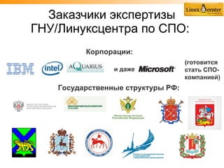 Заказчики экспертизы
ГНУ/Линуксцентра по СПО:
          Корпорации:
                                    (готовится
                 и даже             стать СПО-
                                    компанией)
    Государственные структуры РФ:
 