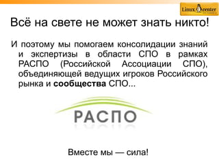 Всё на свете не может знать никто!
И поэтому мы помогаем консолидации знаний
 и экспертизы в области СПО в рамках
 РАСПО (Российской Ассоциации СПО),
 объединяющей ведущих игроков Российского
 рынка и сообщества СПО...




           Вместе мы — сила!
 