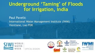 Get the latest updates
with #WWWeek
Underground ‘Taming’ of Floods
for Irrigation, India
Paul Pavelic
International Water Management Institute (IWMI)
Vientiane, Lao PDR
 