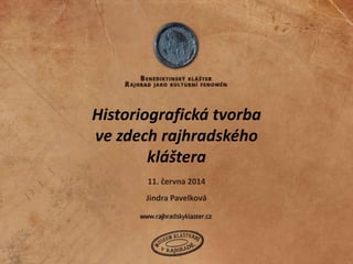 Historiografická tvorba
ve zdech rajhradského
kláštera
Jindra Pavelková
11. června 2014
 