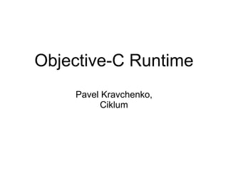 Objective-C Runtime
    Pavel Kravchenko,
         Ciklum
 