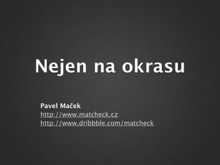 Nejen na okrasu
Pavel Maček
http://www.matcheck.cz
http://www.dribbble.com/matcheck
 