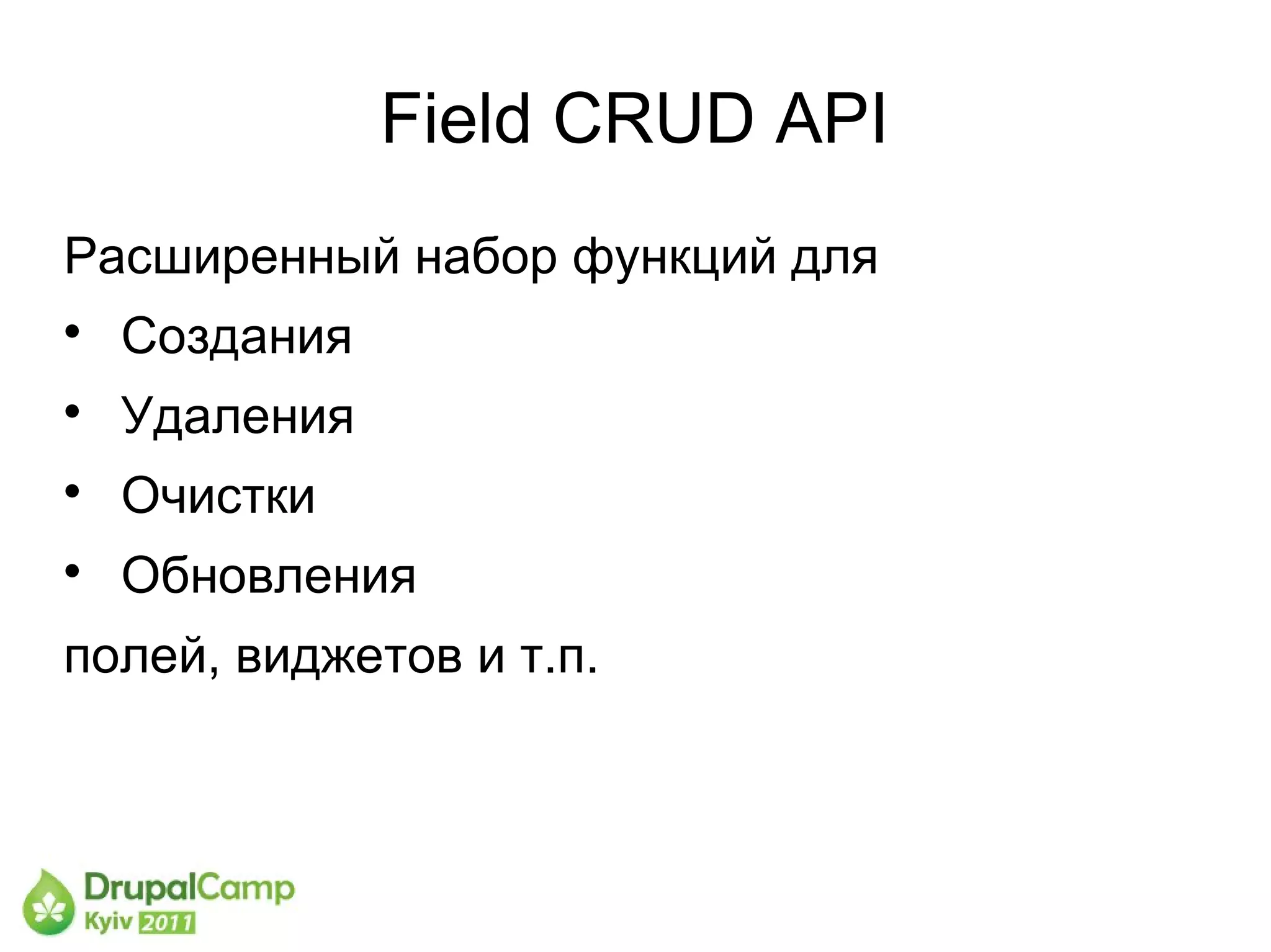 Field CRUD API
Расширенный набор функций для

    Создания

    Удаления

    Очистки

    Обновления
полей, виджетов и т.п.
 