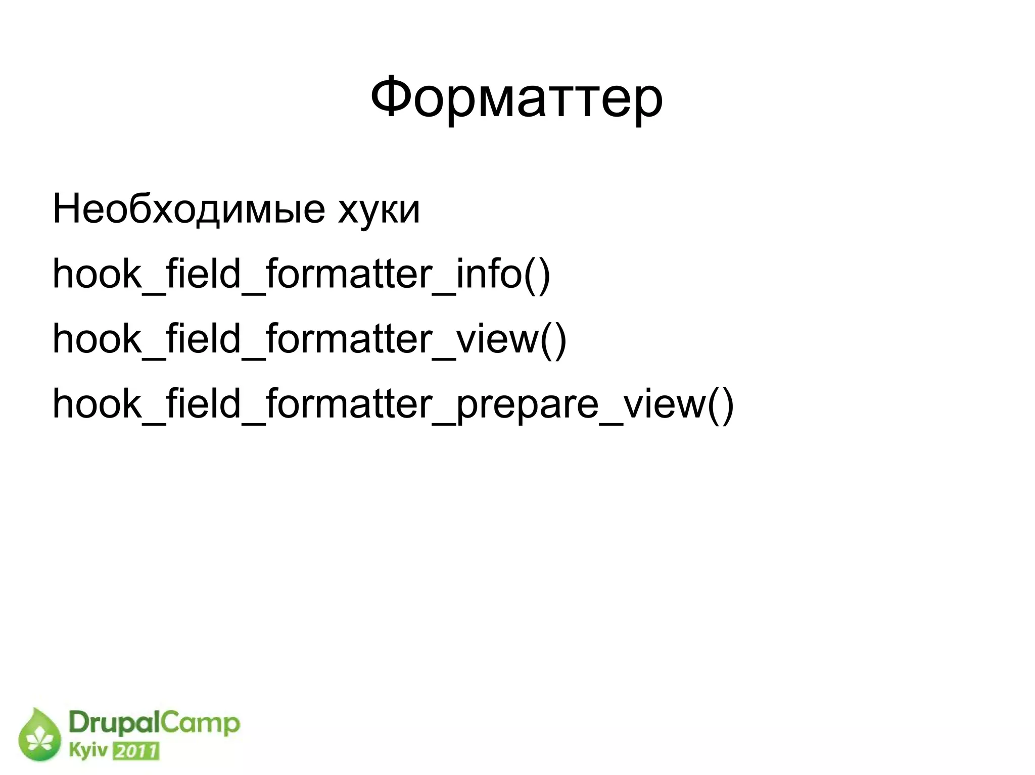 Форматтер
Необходимые хуки
hook_field_formatter_info()
hook_field_formatter_view()
hook_field_formatter_prepare_view()
 