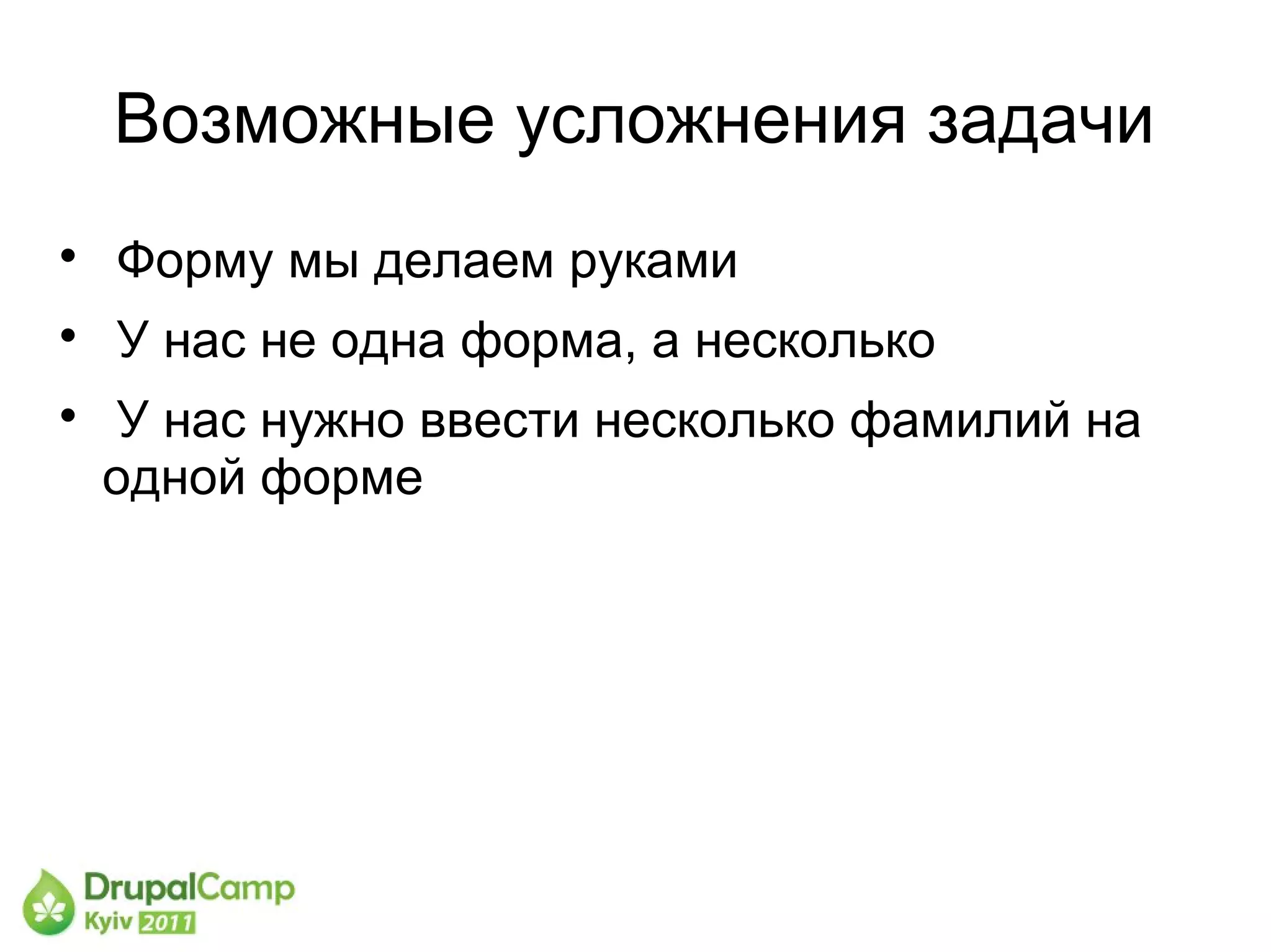 Возможные усложнения задачи

    Форму мы делаем руками

    У нас не одна форма, а несколько

    У нас нужно ввести несколько фамилий на
    одной форме
 