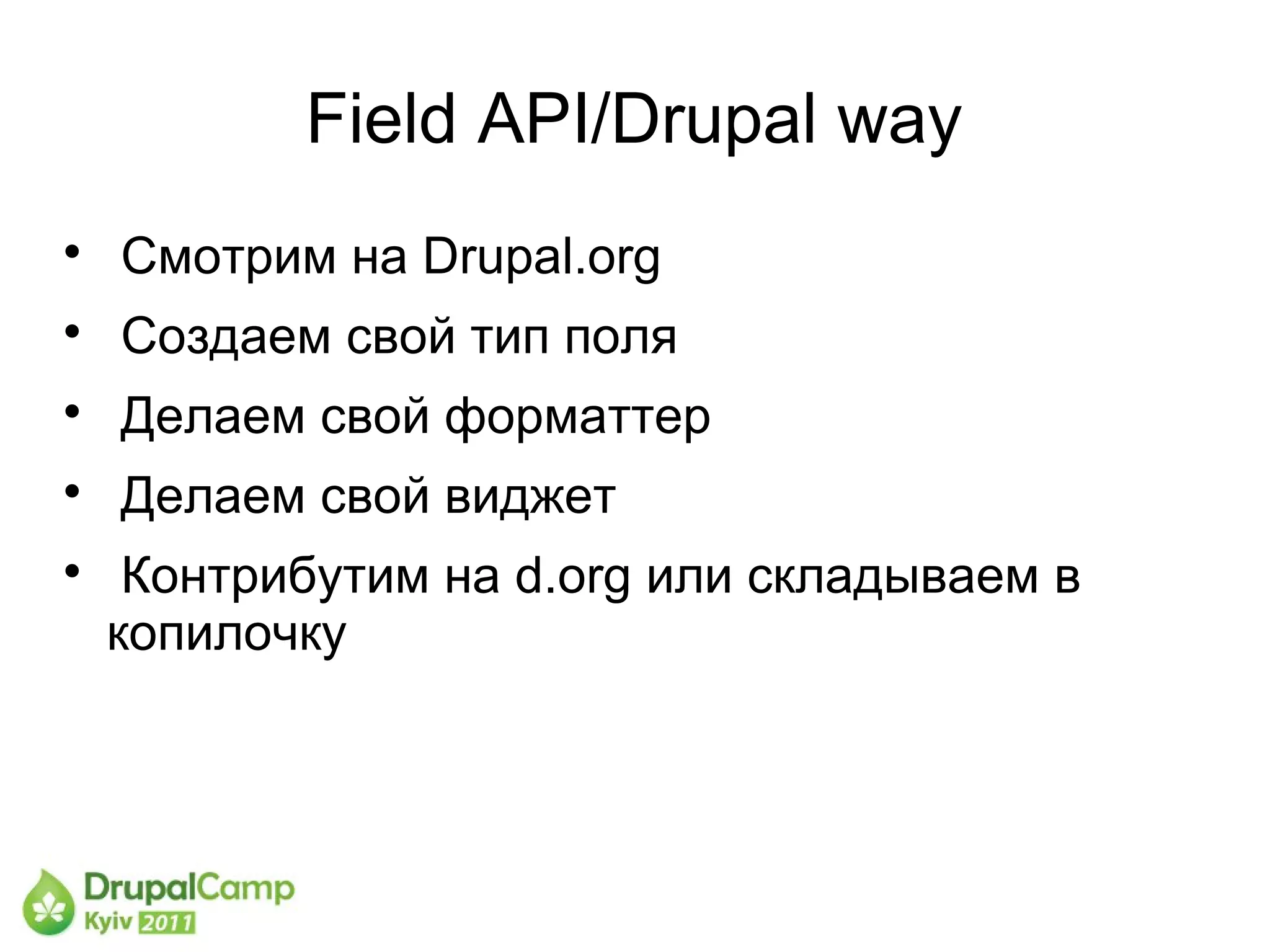 Field API/Drupal way

    Смотрим на Drupal.org

    Создаем свой тип поля

    Делаем свой форматтер

    Делаем свой виджет

     Контрибутим на d.org или складываем в
    копилочку
 