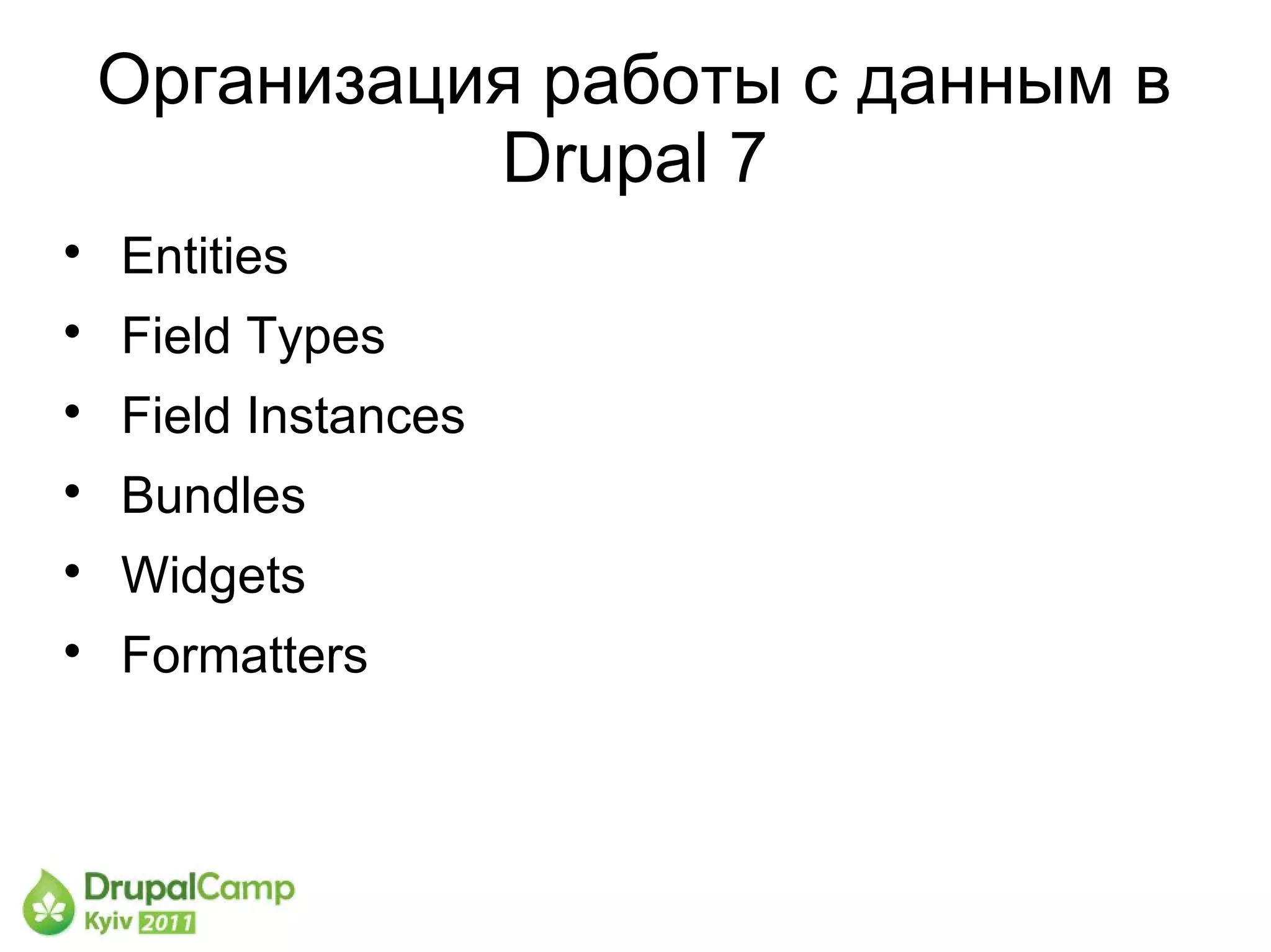 Организация работы с данным в
              Drupal 7

    Entities

    Field Types

    Field Instances

    Bundles

    Widgets

    Formatters
 
