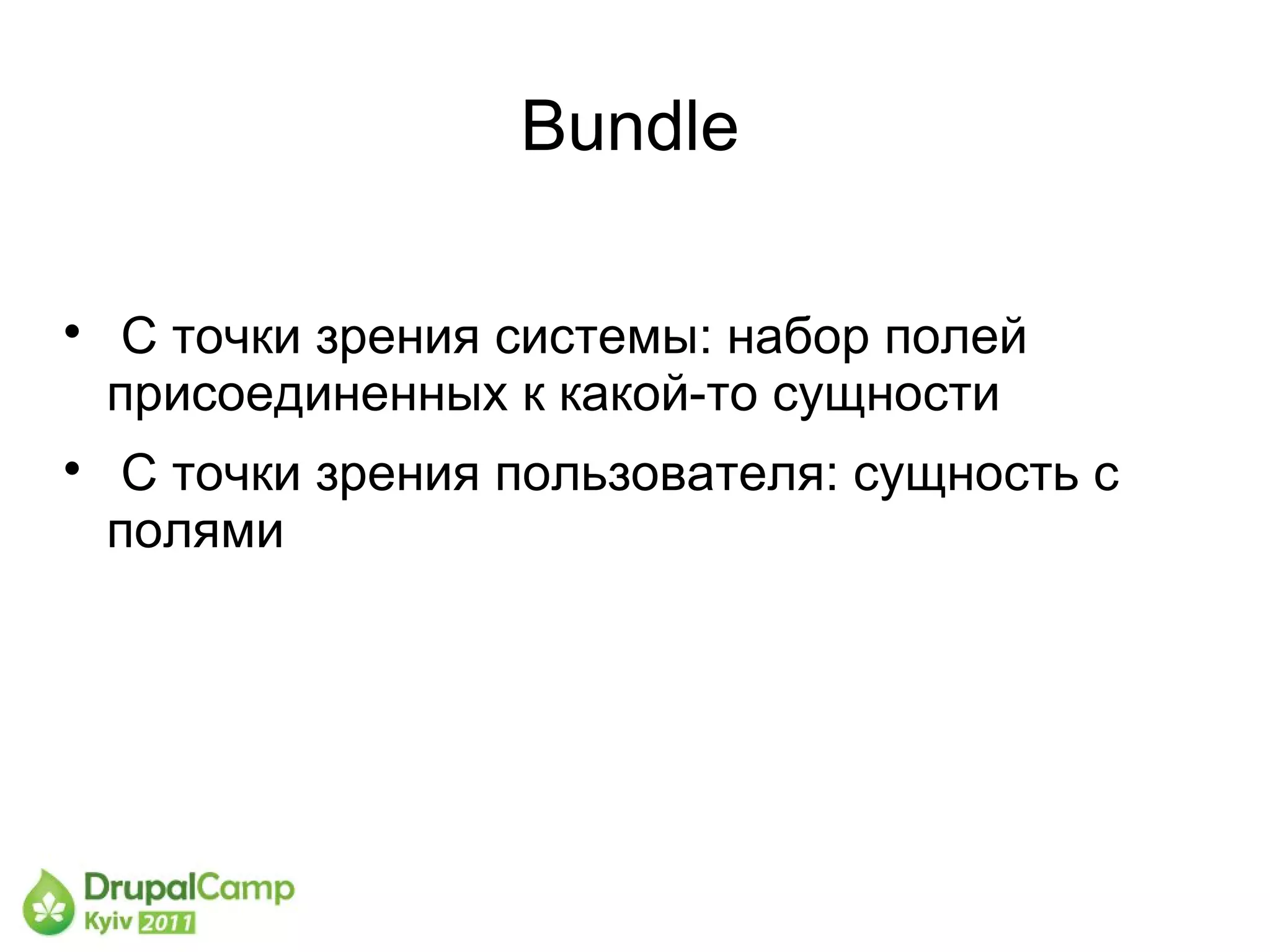 Bundle


     С точки зрения системы: набор полей
    присоединенных к какой-то сущности

     С точки зрения пользователя: сущность с
    полями
 