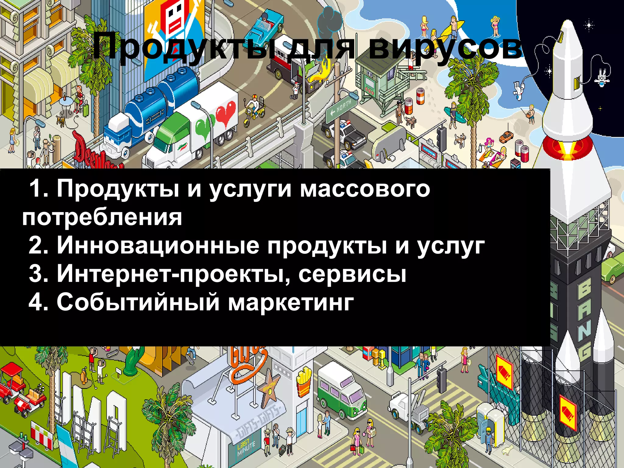 Продукты для вирусов


1. Продукты и услуги массового
потребления
2. Инновационные продукты и услуг
3. Интернет-проекты, сервисы
4. Событийный маркетинг
 