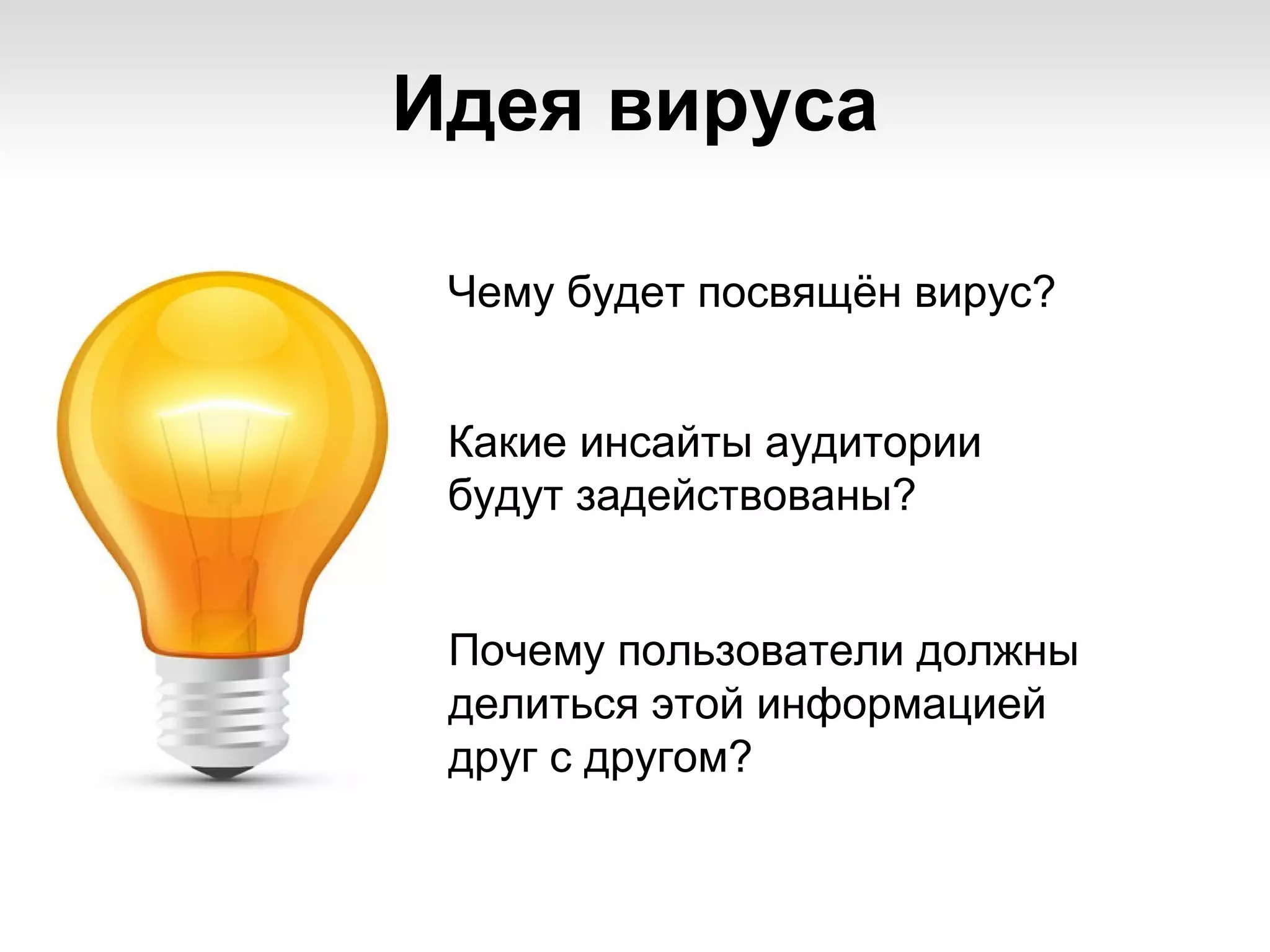 Идея вируса

 Чему будет посвящён вирус?


 Какие инсайты аудитории
 будут задействованы?


 Почему пользователи должны
 делиться этой информацией
 друг с другом?
 