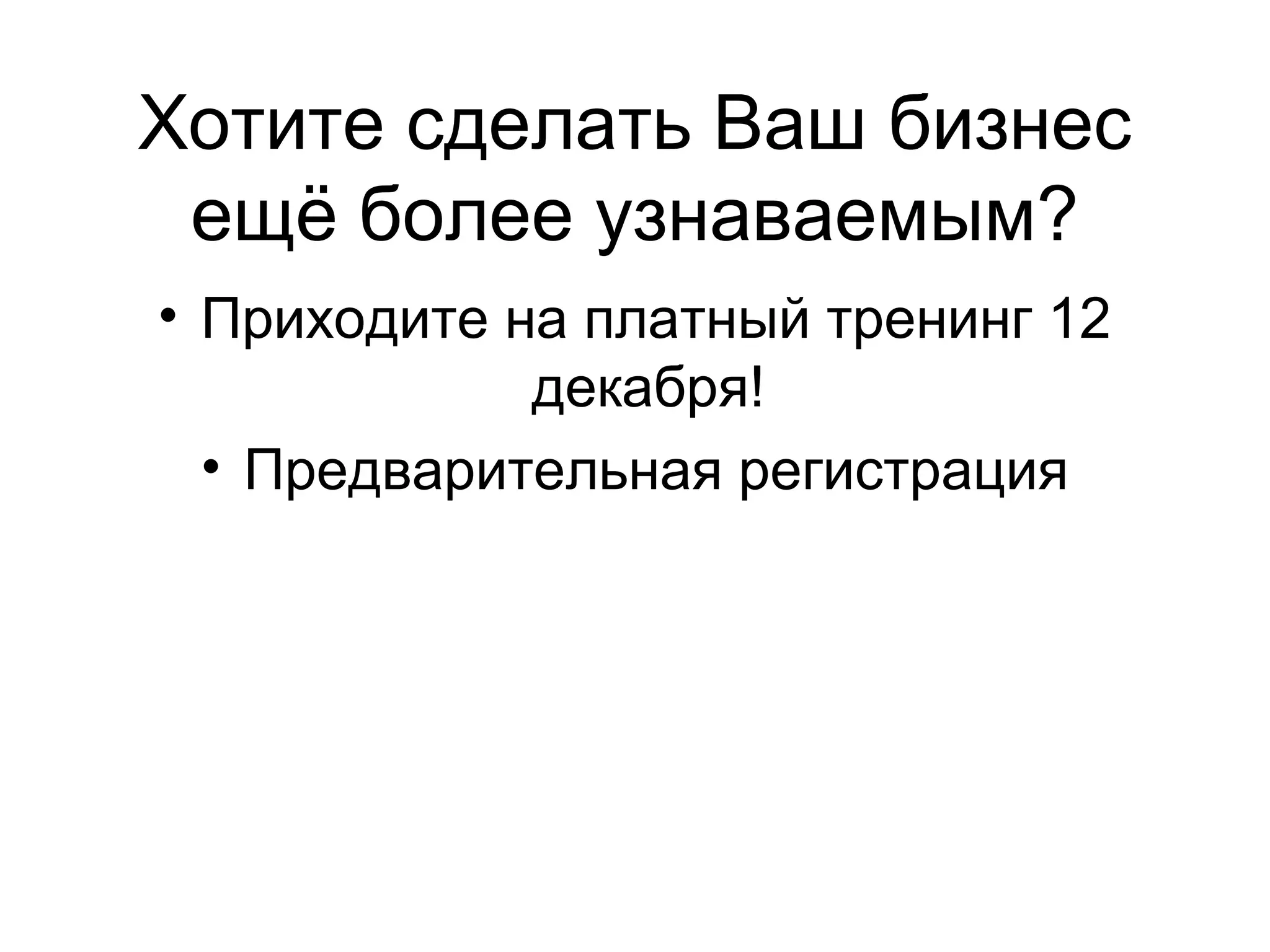 Хотите сделать Ваш бизнес
 ещё более узнаваемым?
• Приходите на платный тренинг 12
             декабря!
  • Предварительная регистрация
 