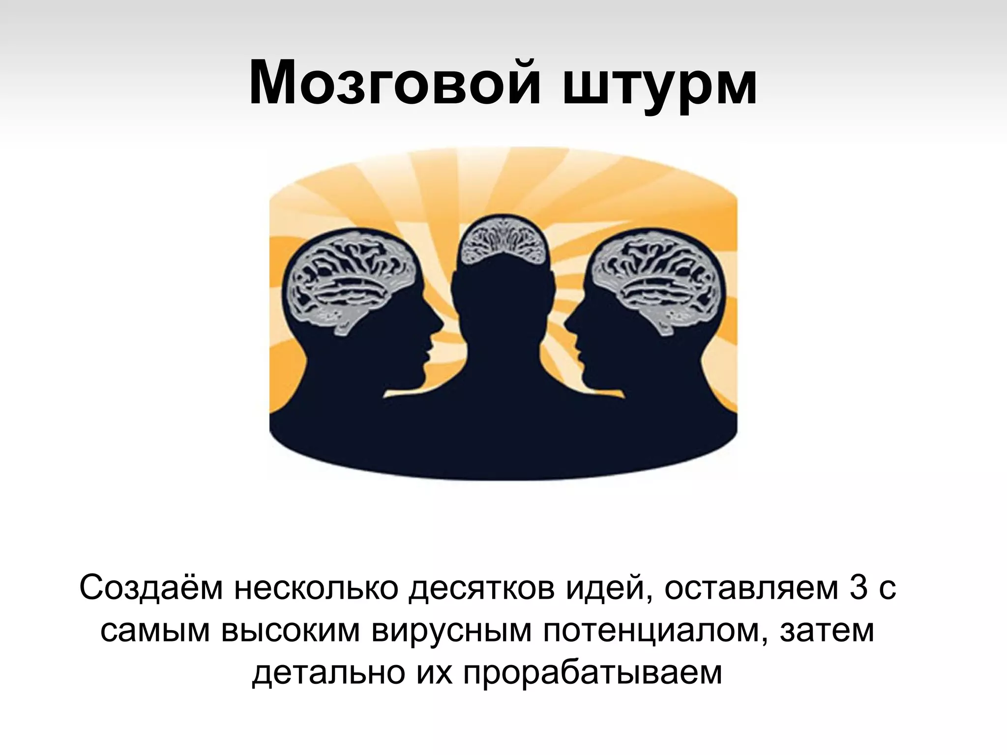 Мозговой штурм




Создаём несколько десятков идей, оставляем 3 с
 самым высоким вирусным потенциалом, затем
         детально их прорабатываем
 