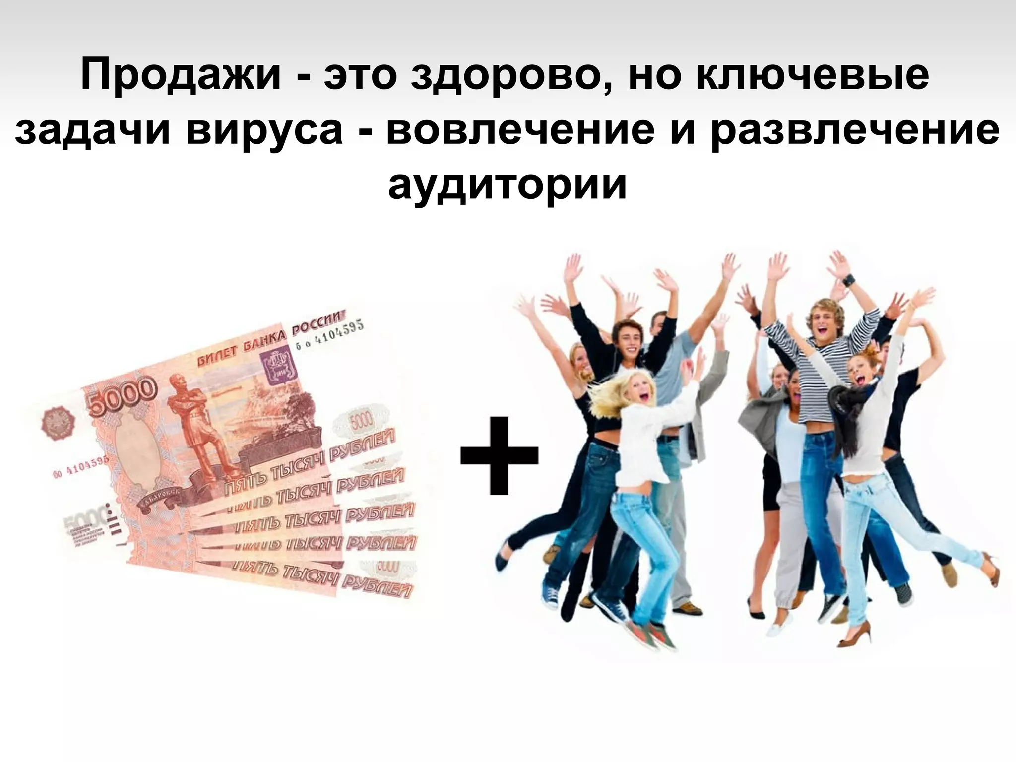 Продажи - это здорово, но ключевые
задачи вируса - вовлечение и развлечение
                аудитории
 