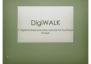 2
DigiWALK
A digital entrepreneurship network for Southeast
Europe
 