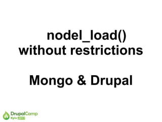 nodel_load()
without restrictions

 Mongo & Drupal
 