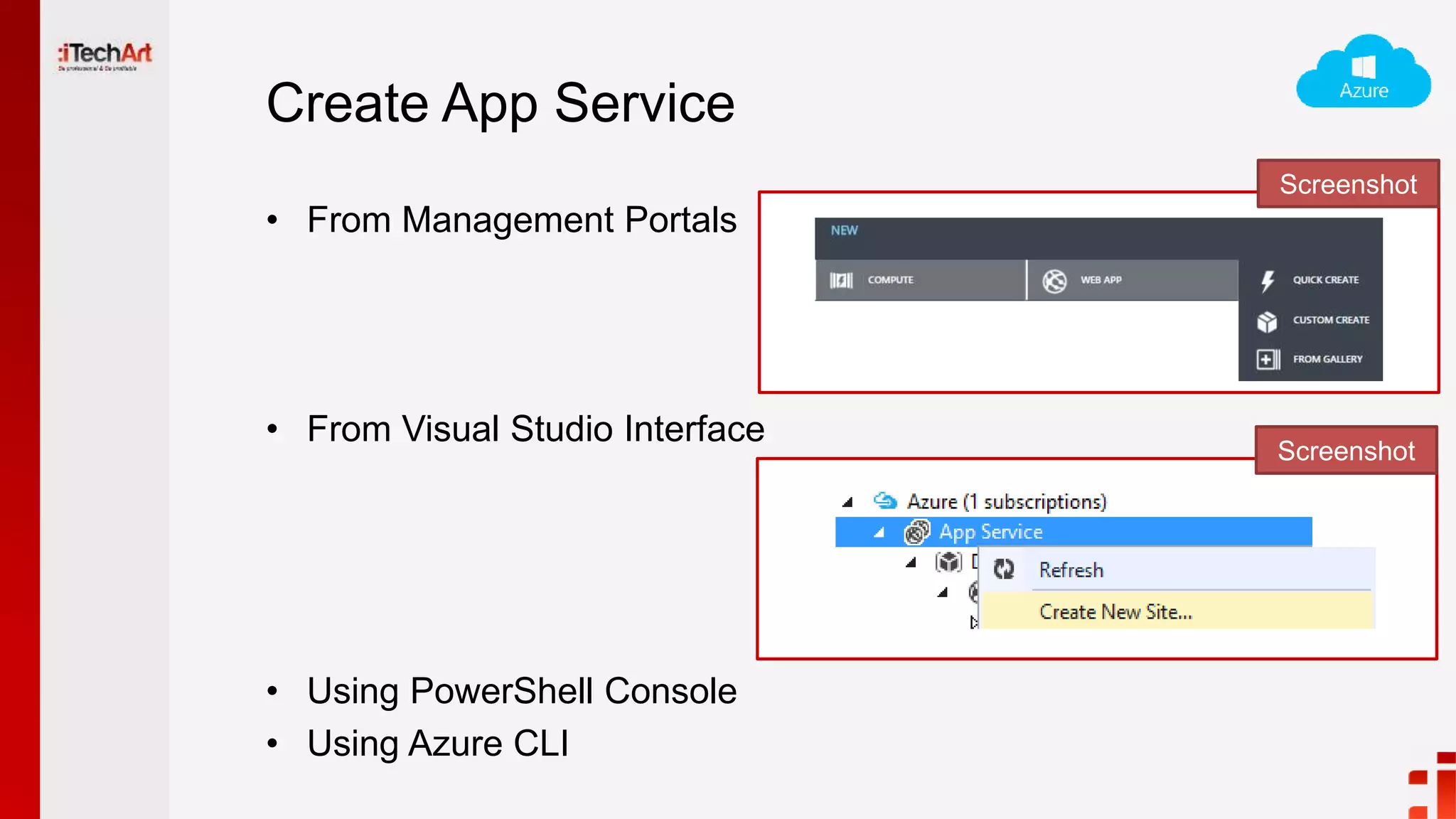 Create App Service
• From Management Portals
• From Visual Studio Interface
• Using PowerShell Console
• Using Azure CLI
Screenshot
Screenshot
 
