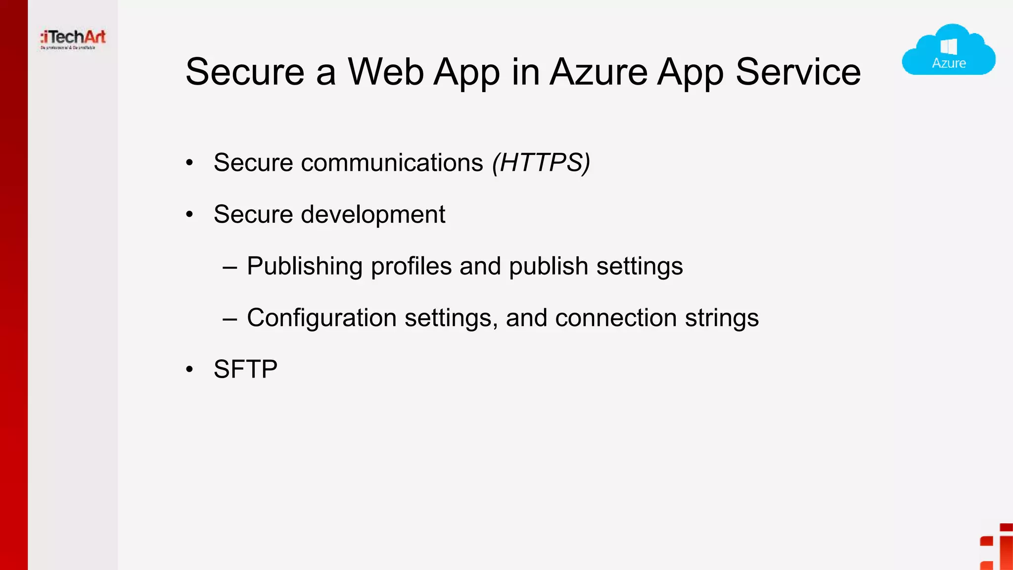 Secure a Web App in Azure App Service
• Secure communications (HTTPS)
• Secure development
– Publishing profiles and publish settings
– Configuration settings, and connection strings
• SFTP
 