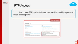 FTP Access
Just create FTP credentials and use provided on Management
Portal access points
Screenshots
 