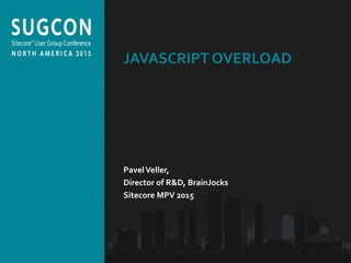 Organized by the Community, for the Community.
JAVASCRIPT OVERLOAD
PavelVeller,
Director of R&D, BrainJocks
Sitecore MPV 2015
 