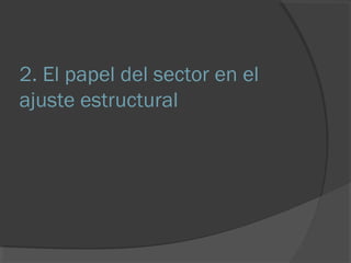 2. El papel del sector en el 
ajuste estructural 
 