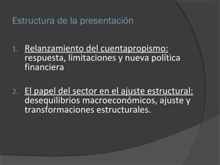 Estructura de la presentación 
1. Relanzamiento del cuentapropismo: 
respuesta, limitaciones y nueva política 
financiera 
2. El papel del sector en el ajuste estructural: 
desequilibrios macroeconómicos, ajuste y 
transformaciones estructurales. 
 