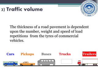 3) Traffic volume
The thickness of a road pavement is dependent
upon the number, weight and speed of load
repetitions from the tyres of commercial
vehicles.
Cars Pickups Buses Trucks Trailers
 