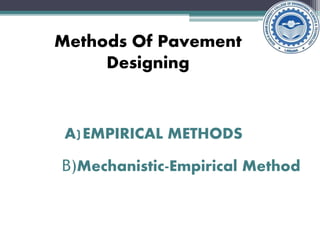 Methods Of Pavement
Designing
A)EMPIRICAL METHODS
B)Mechanistic-Empirical Method
 