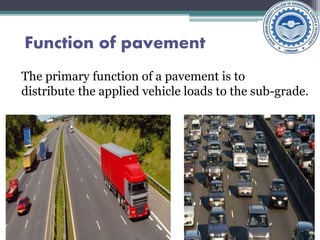 Function of pavement
The primary function of a pavement is to
distribute the applied vehicle loads to the sub-grade.
 
