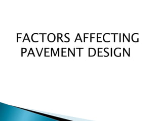FACTORS AFFECTING
PAVEMENT DESIGN
 