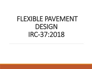FLEXIBLE PAVEMENT
DESIGN
IRC-37:2018
 